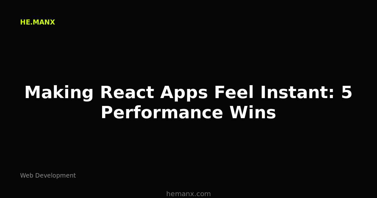 Making React Apps Feel Instant: 5 Performance Wins — Web Development by He.ManX