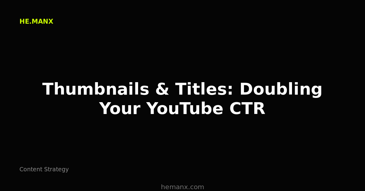 Thumbnails & Titles: Doubling Your YouTube CTR — Content Strategy by He.ManX